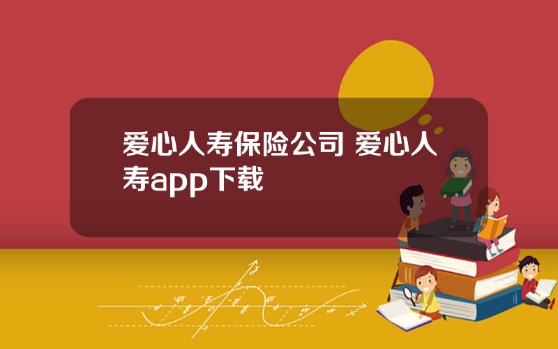 爱心人寿保险公司 爱心人寿app下载